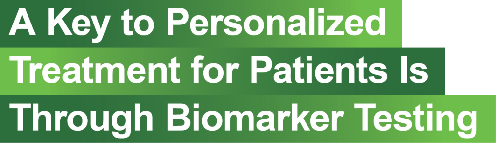 A Key to Personalized Treatment for Patients is Through Biomarker Testing
